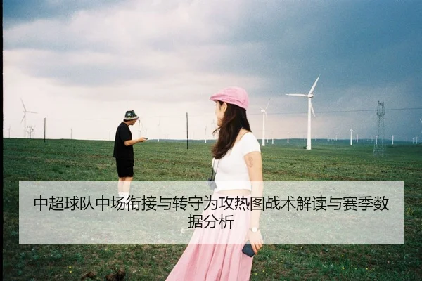 中超球队中场衔接与转守为攻热图战术解读与赛季数据分析