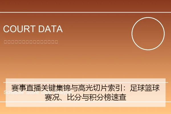 赛事直播关键集锦与高光切片索引：足球篮球赛况、比分与积分榜速查